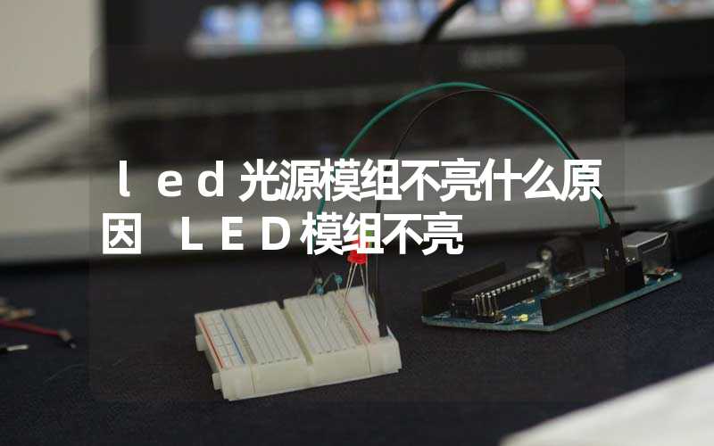 led光源模组不亮什么原因 LED模组不亮